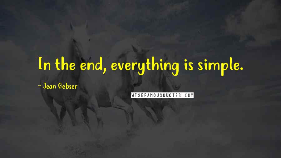 Jean Gebser Quotes: In the end, everything is simple.