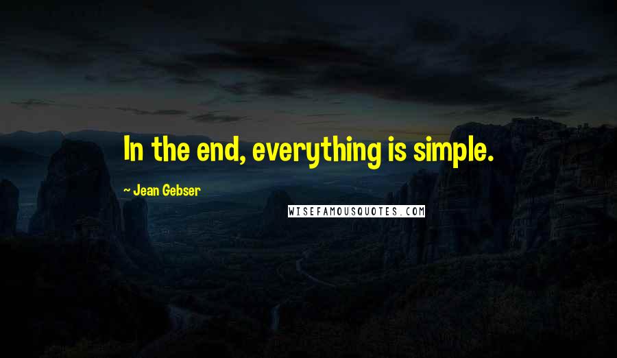 Jean Gebser Quotes: In the end, everything is simple.