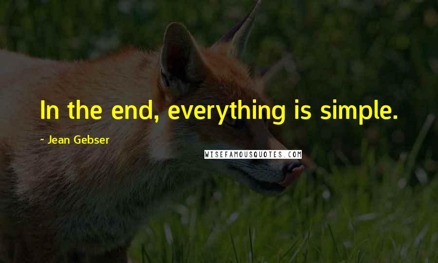 Jean Gebser Quotes: In the end, everything is simple.