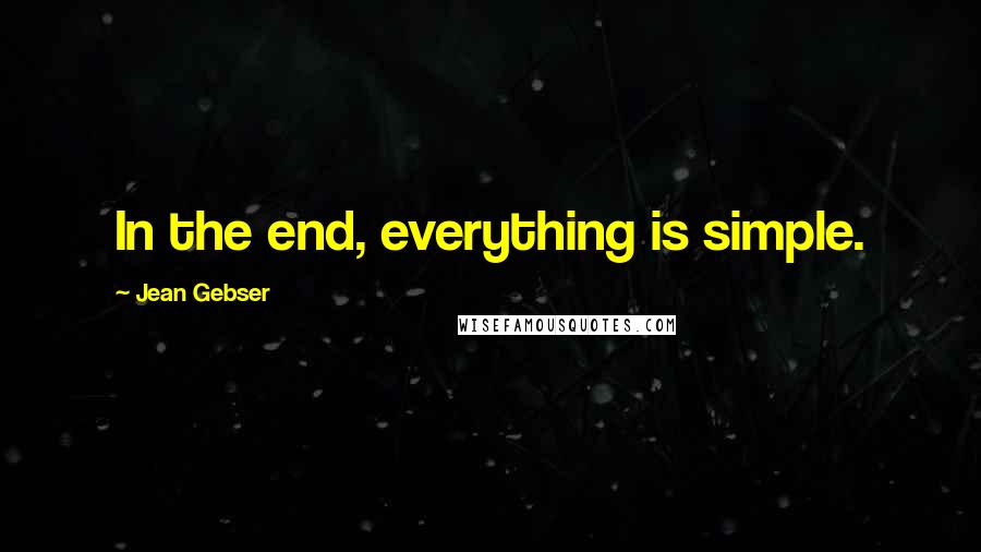 Jean Gebser Quotes: In the end, everything is simple.