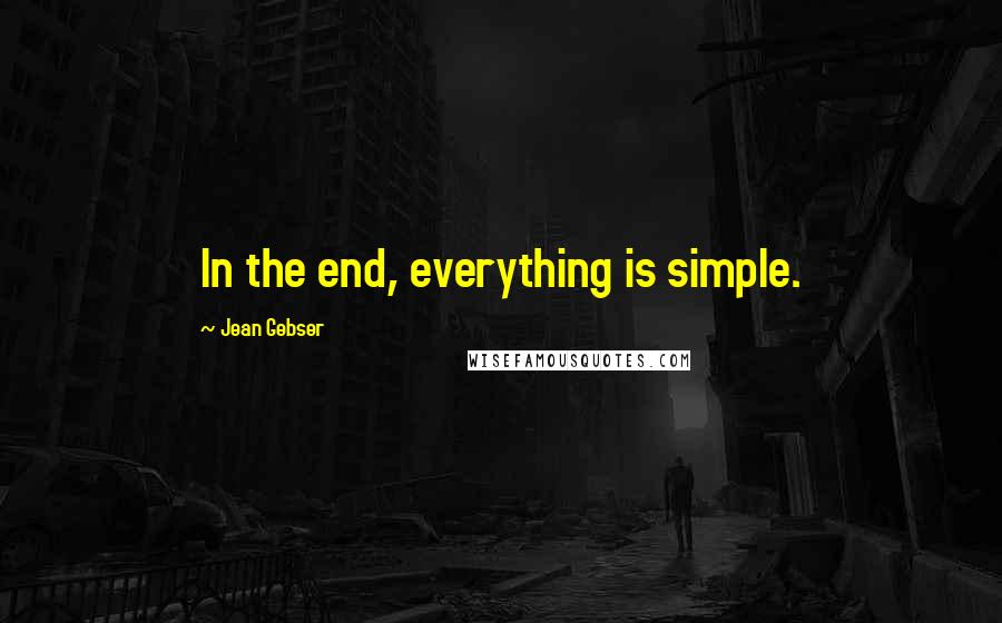 Jean Gebser Quotes: In the end, everything is simple.