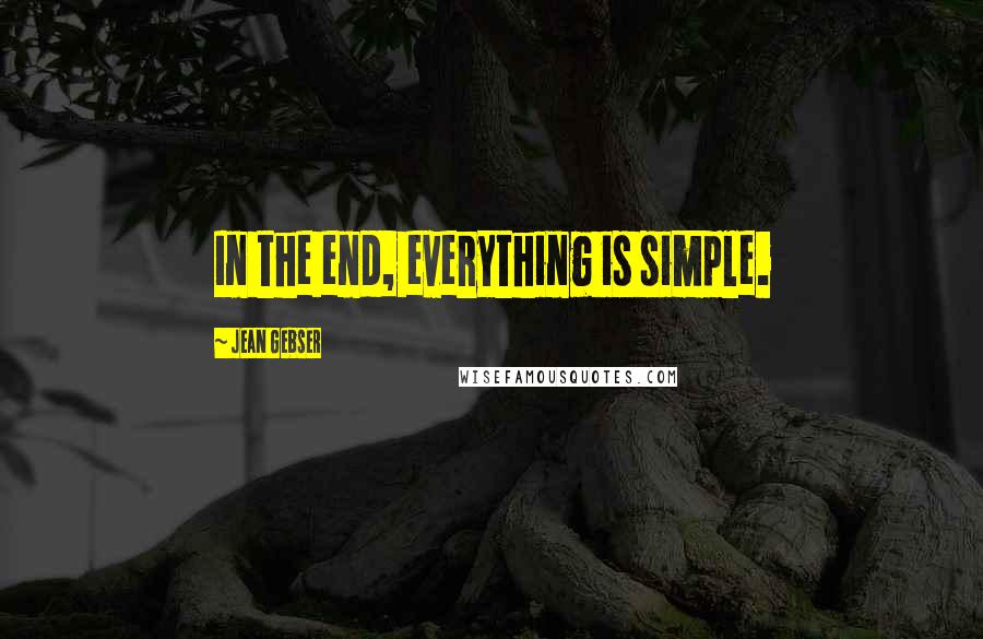 Jean Gebser Quotes: In the end, everything is simple.