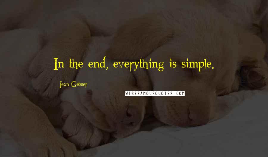 Jean Gebser Quotes: In the end, everything is simple.