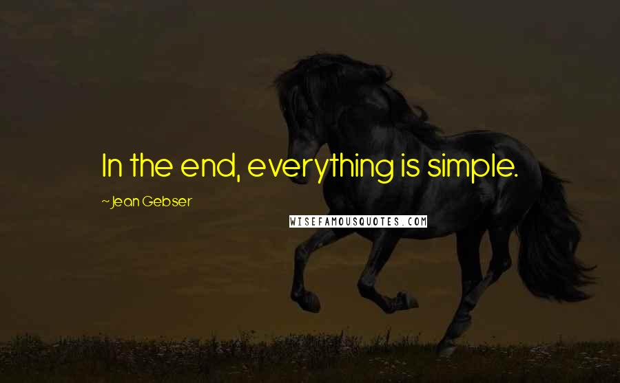 Jean Gebser Quotes: In the end, everything is simple.