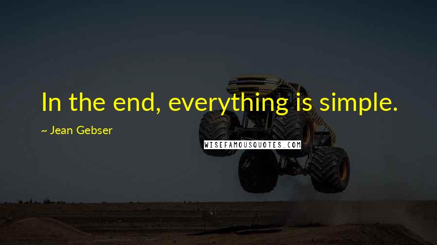 Jean Gebser Quotes: In the end, everything is simple.