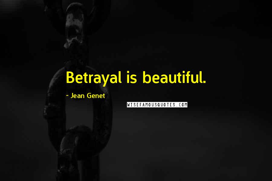 Jean Genet Quotes: Betrayal is beautiful.