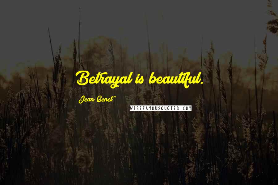Jean Genet Quotes: Betrayal is beautiful.