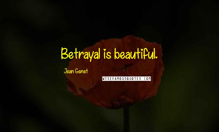 Jean Genet Quotes: Betrayal is beautiful.