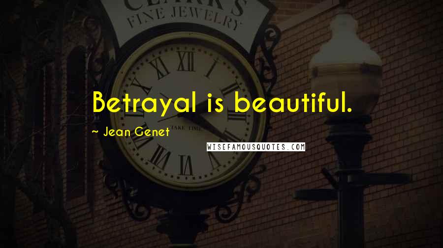 Jean Genet Quotes: Betrayal is beautiful.