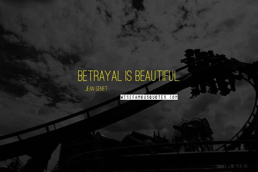 Jean Genet Quotes: Betrayal is beautiful.