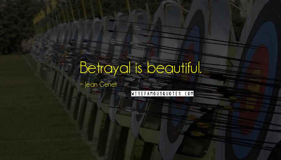 Jean Genet Quotes: Betrayal is beautiful.