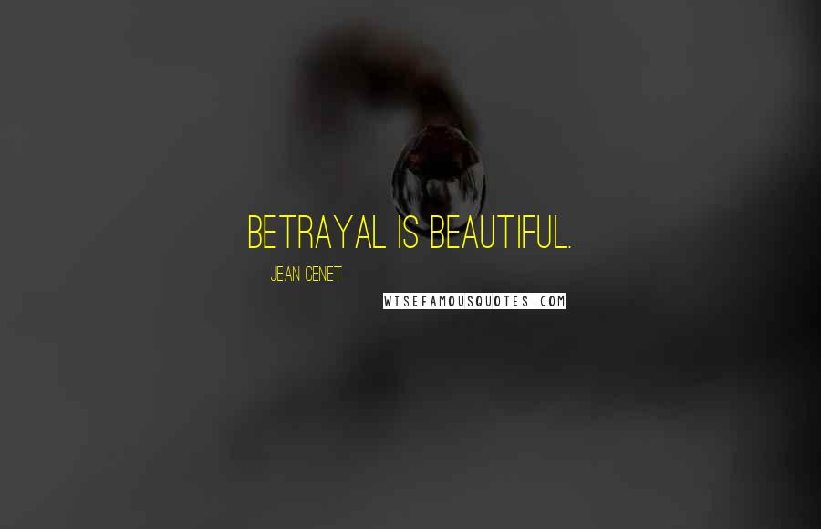 Jean Genet Quotes: Betrayal is beautiful.