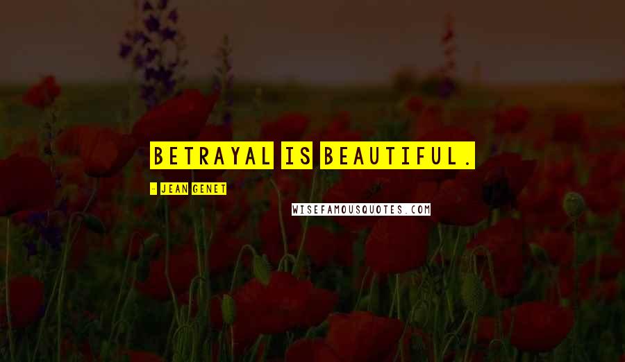 Jean Genet Quotes: Betrayal is beautiful.