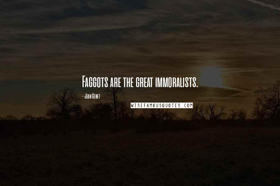 Jean Genet Quotes: Faggots are the great immoralists.