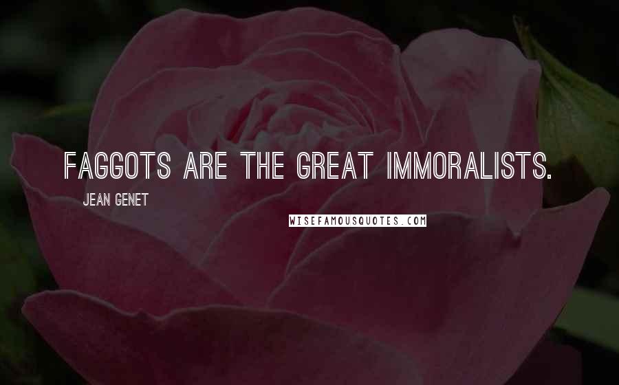 Jean Genet Quotes: Faggots are the great immoralists.