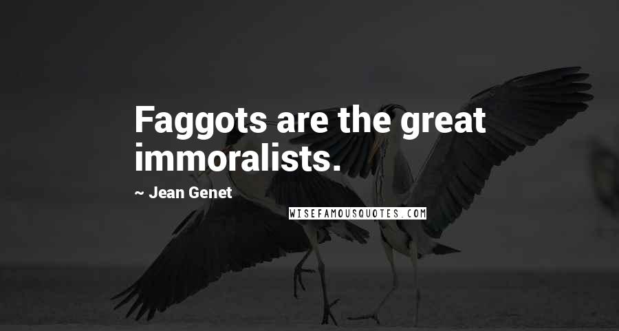 Jean Genet Quotes: Faggots are the great immoralists.