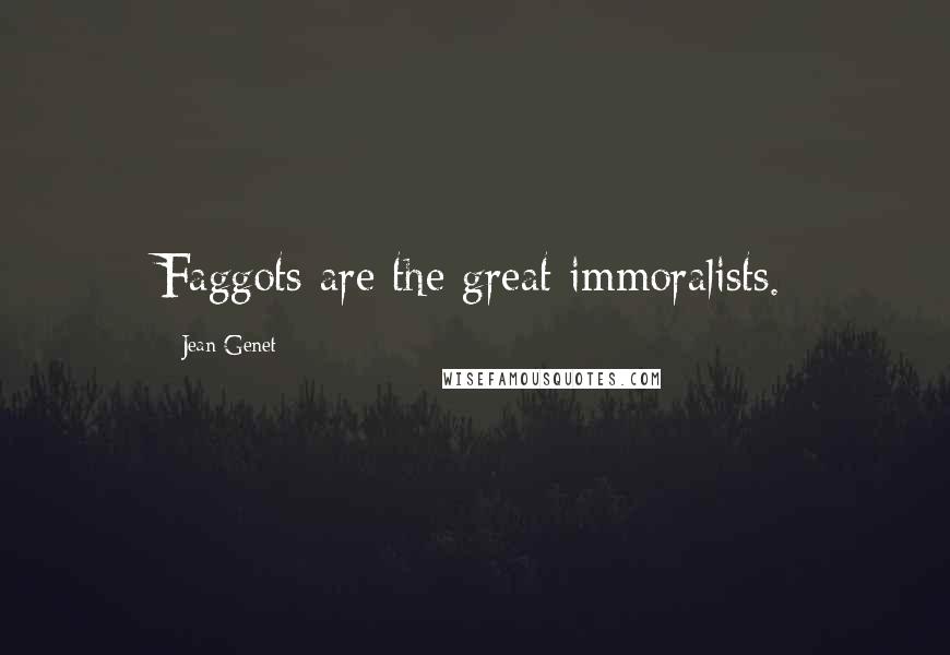 Jean Genet Quotes: Faggots are the great immoralists.