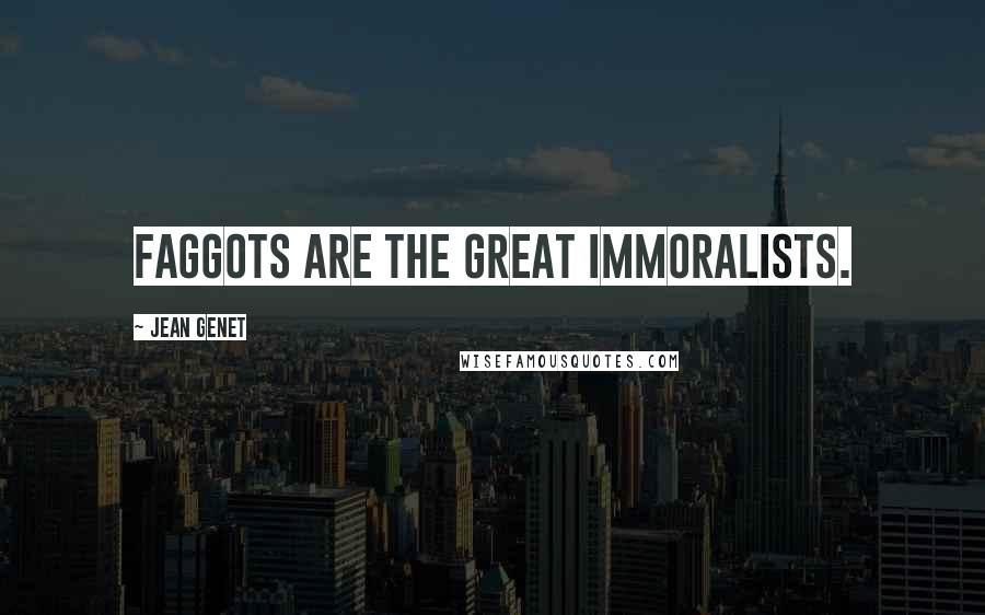 Jean Genet Quotes: Faggots are the great immoralists.