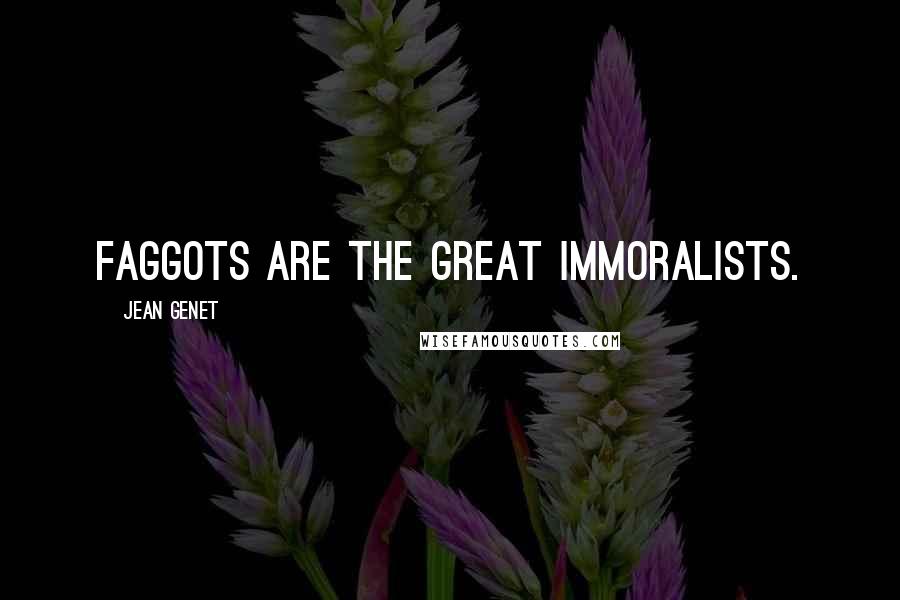 Jean Genet Quotes: Faggots are the great immoralists.