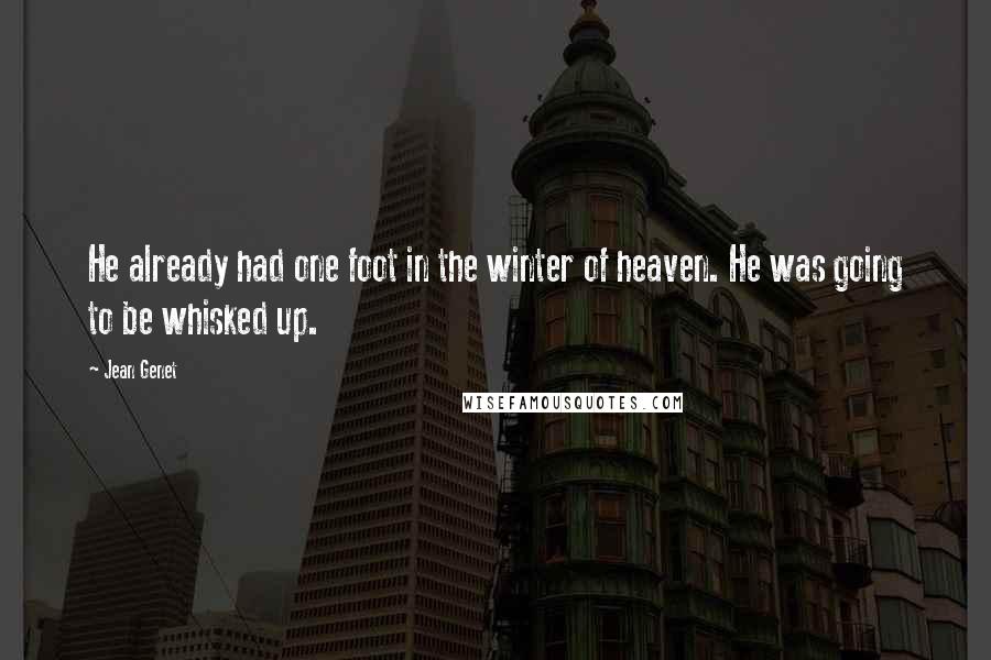 Jean Genet Quotes: He already had one foot in the winter of heaven. He was going to be whisked up.