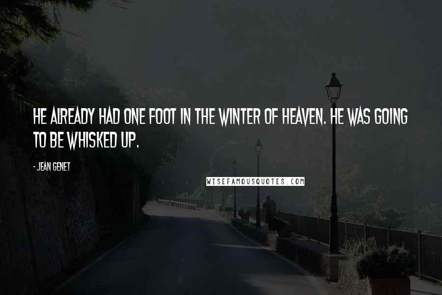Jean Genet Quotes: He already had one foot in the winter of heaven. He was going to be whisked up.