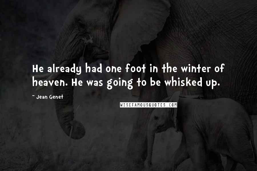 Jean Genet Quotes: He already had one foot in the winter of heaven. He was going to be whisked up.