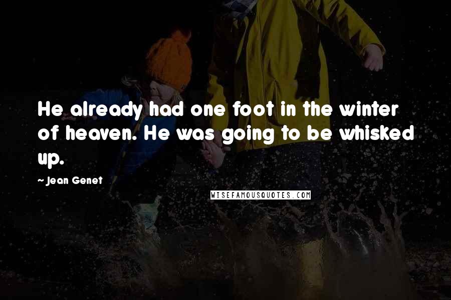 Jean Genet Quotes: He already had one foot in the winter of heaven. He was going to be whisked up.