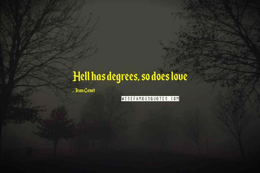 Jean Genet Quotes: Hell has degrees, so does love