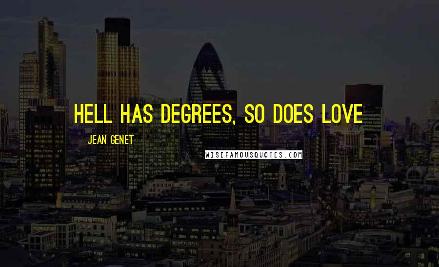 Jean Genet Quotes: Hell has degrees, so does love