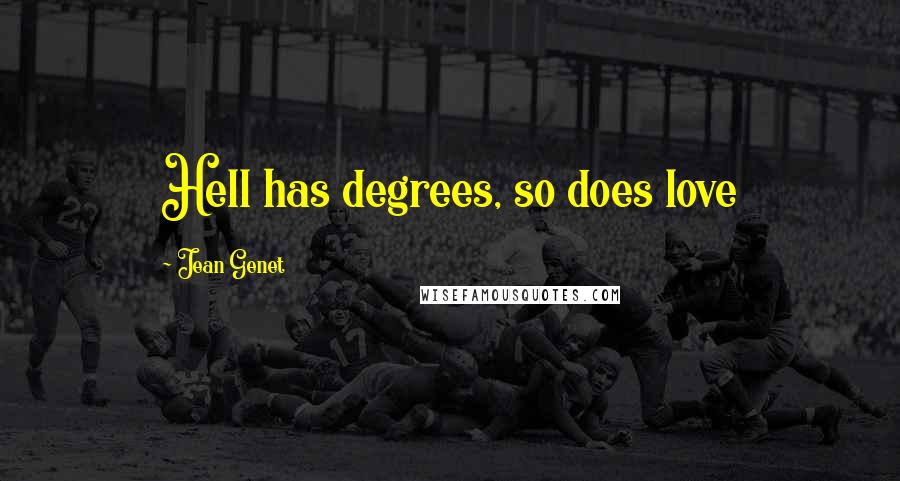 Jean Genet Quotes: Hell has degrees, so does love