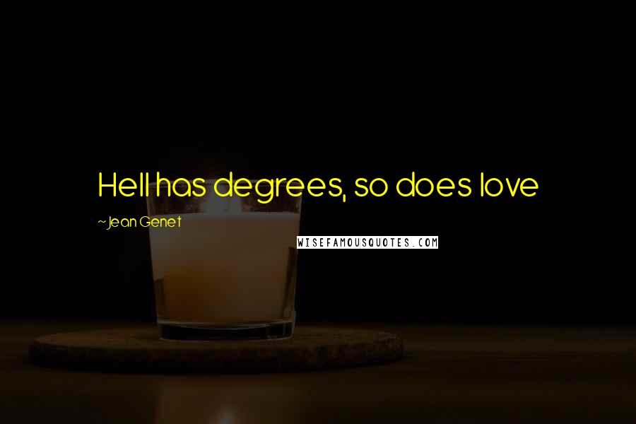 Jean Genet Quotes: Hell has degrees, so does love