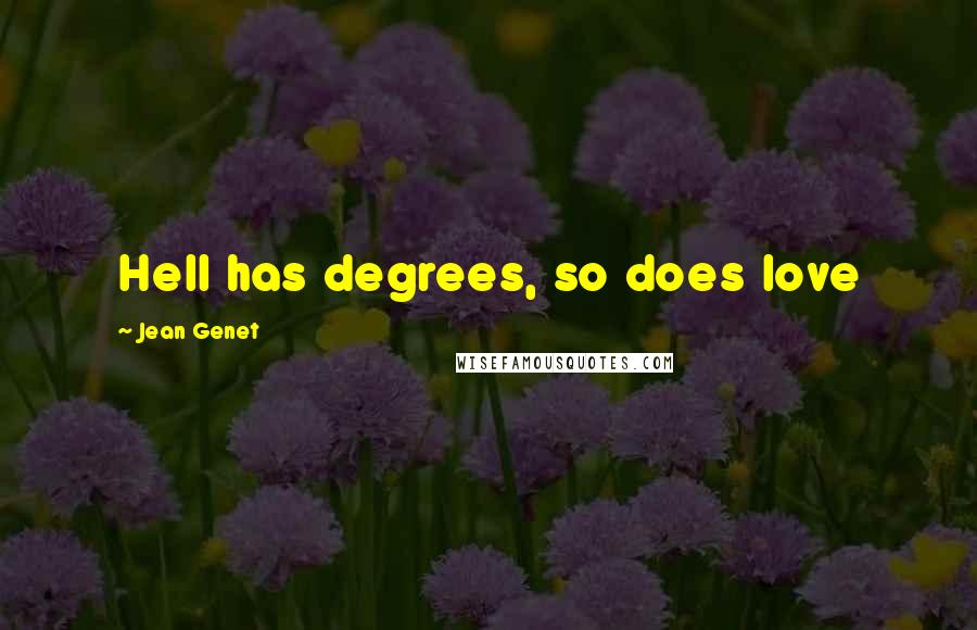 Jean Genet Quotes: Hell has degrees, so does love