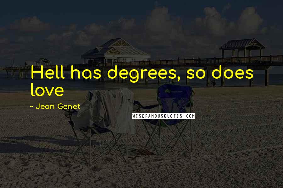 Jean Genet Quotes: Hell has degrees, so does love