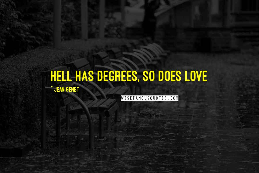 Jean Genet Quotes: Hell has degrees, so does love