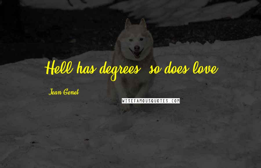 Jean Genet Quotes: Hell has degrees, so does love