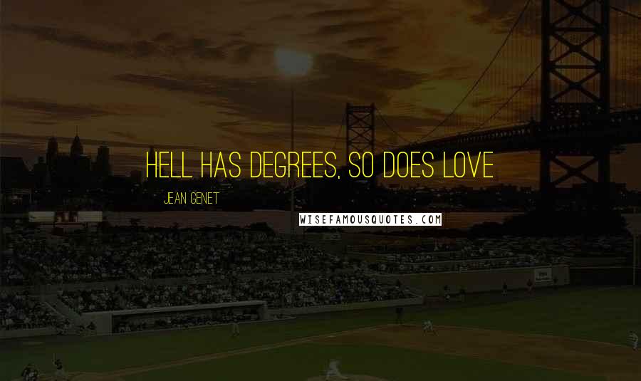 Jean Genet Quotes: Hell has degrees, so does love