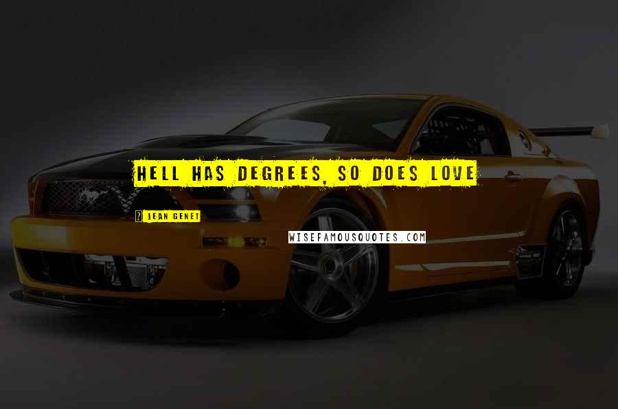 Jean Genet Quotes: Hell has degrees, so does love
