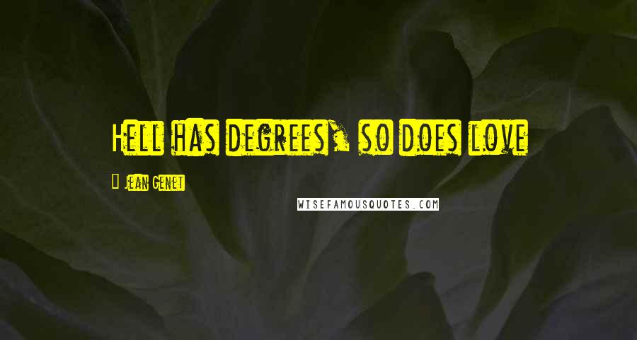 Jean Genet Quotes: Hell has degrees, so does love