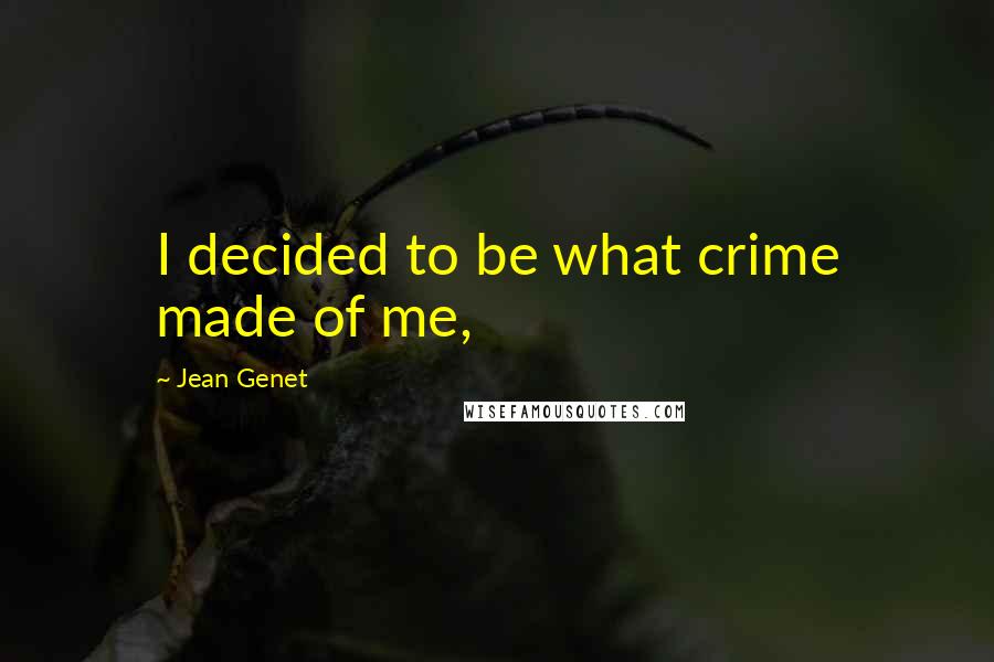 Jean Genet Quotes: I decided to be what crime made of me,