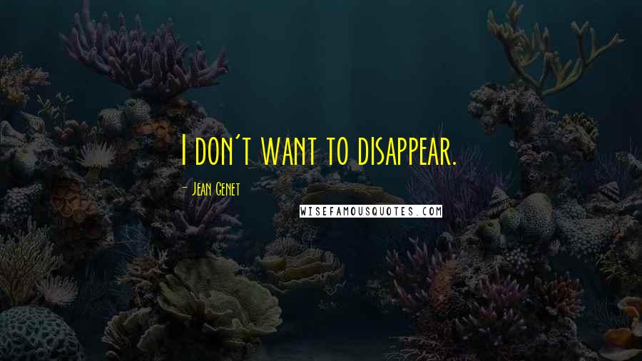 Jean Genet Quotes: I don't want to disappear.