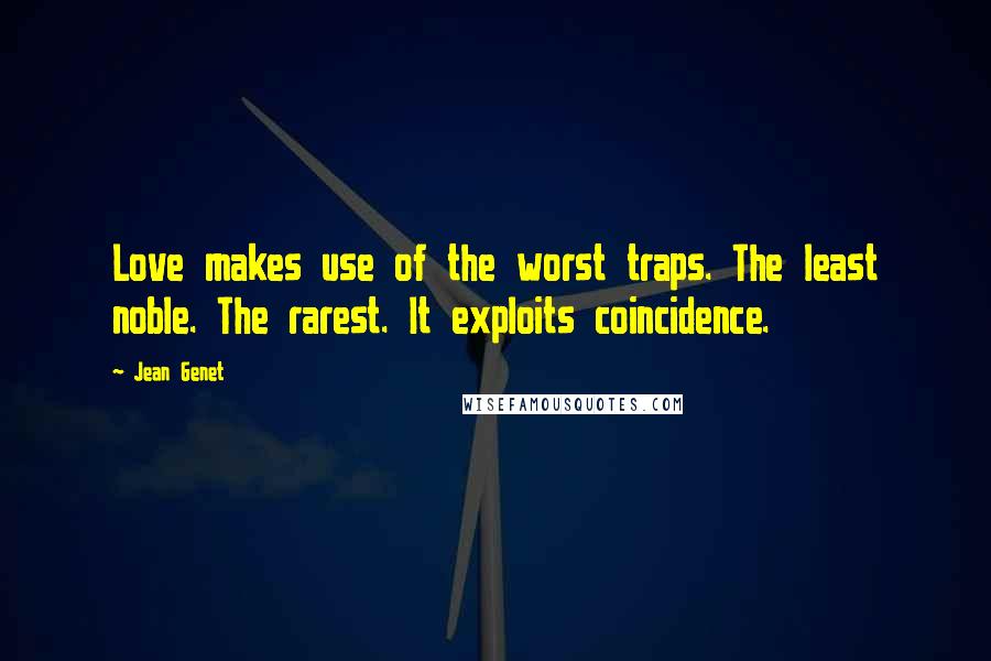 Jean Genet Quotes: Love makes use of the worst traps. The least noble. The rarest. It exploits coincidence.