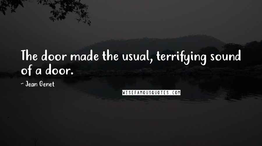 Jean Genet Quotes: The door made the usual, terrifying sound of a door.