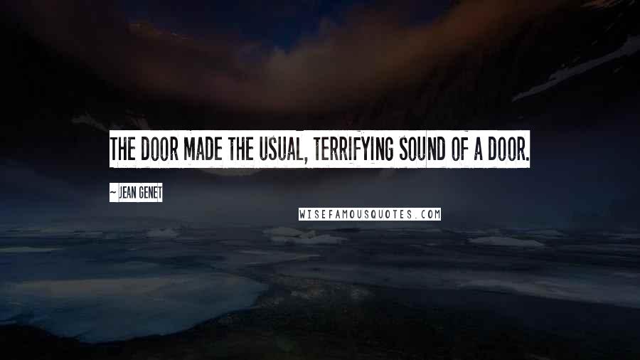 Jean Genet Quotes: The door made the usual, terrifying sound of a door.