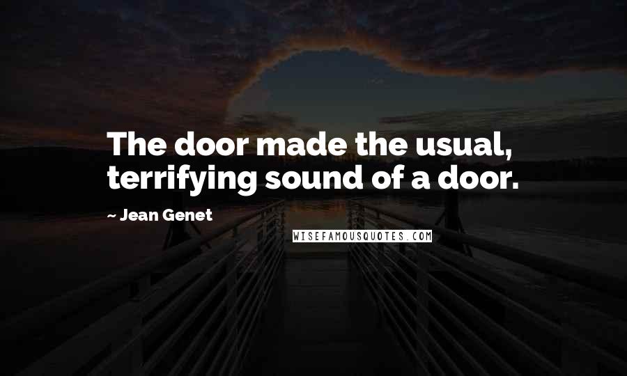 Jean Genet Quotes: The door made the usual, terrifying sound of a door.