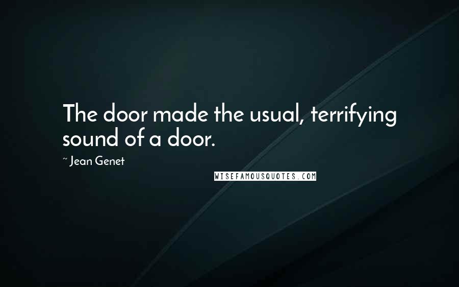 Jean Genet Quotes: The door made the usual, terrifying sound of a door.