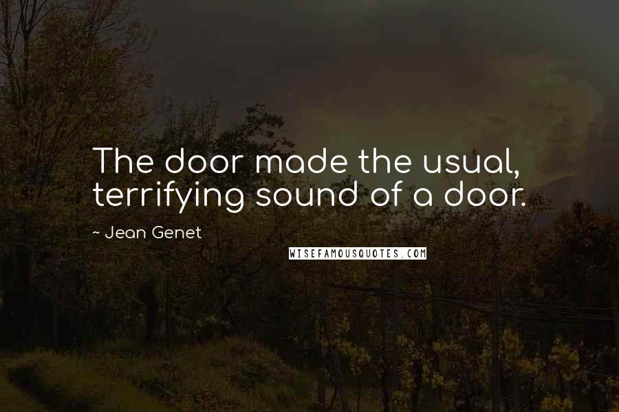 Jean Genet Quotes: The door made the usual, terrifying sound of a door.