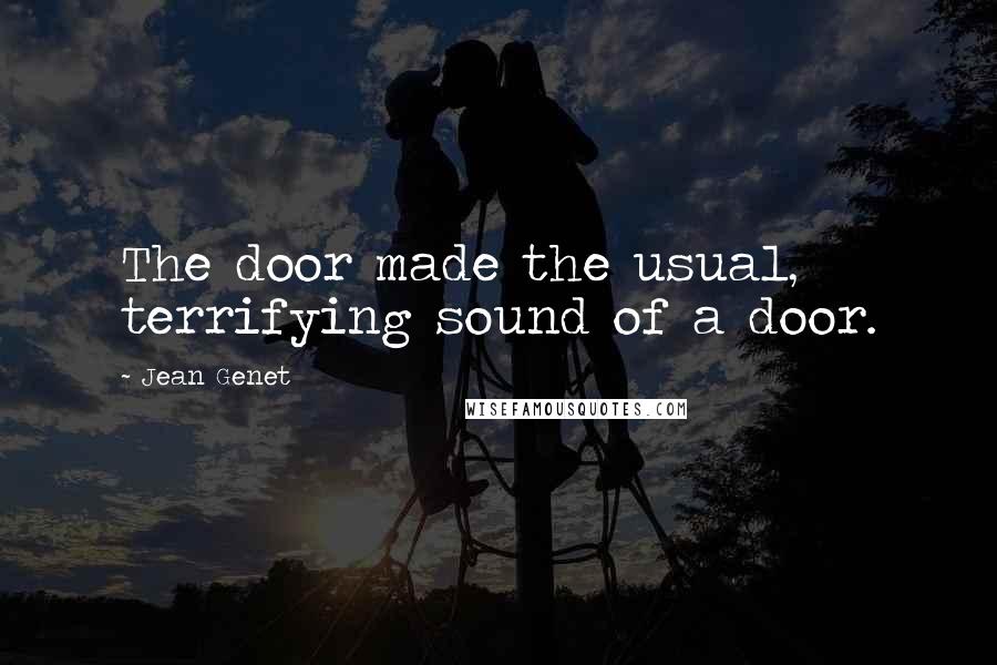 Jean Genet Quotes: The door made the usual, terrifying sound of a door.