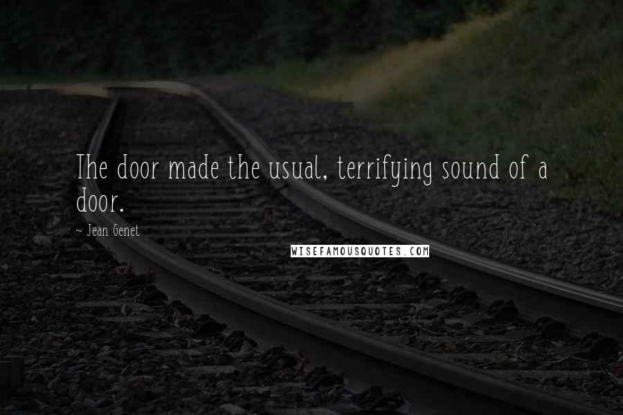 Jean Genet Quotes: The door made the usual, terrifying sound of a door.