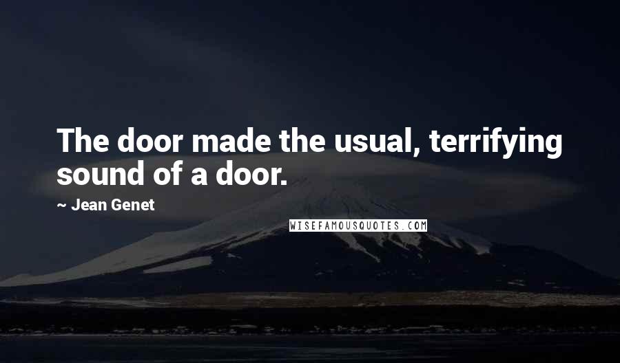 Jean Genet Quotes: The door made the usual, terrifying sound of a door.