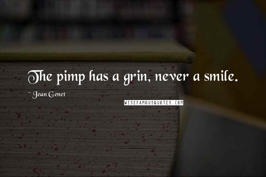 Jean Genet Quotes: The pimp has a grin, never a smile.